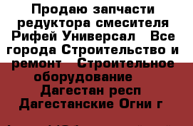 Продаю запчасти редуктора смесителя Рифей Универсал - Все города Строительство и ремонт » Строительное оборудование   . Дагестан респ.,Дагестанские Огни г.